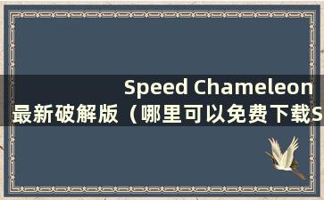 Speed Chameleon最新破解版（哪里可以免费下载Speed Chameleon）